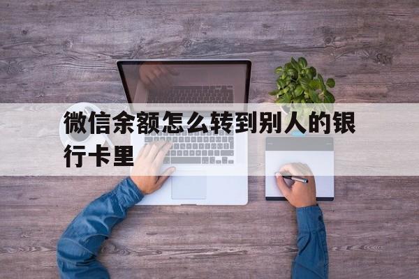 重庆最新微信余额怎么转到别人的银行卡里方法分析(最方便真实的重庆微信余额怎么给别人转到银行卡方法)