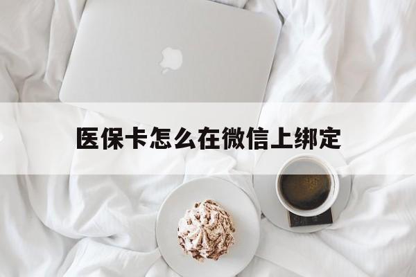 重庆最新医保卡怎么在微信上绑定方法分析(最方便真实的重庆医保卡怎么在微信上绑定银行卡方法)