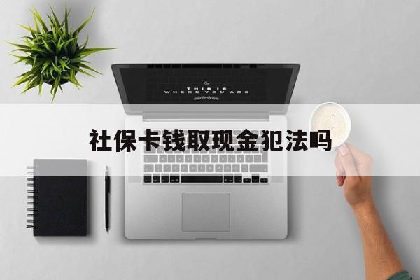 重庆最新社保卡钱取现金犯法吗方法分析(最方便真实的重庆社保卡的钱取出来有影响吗方法)
