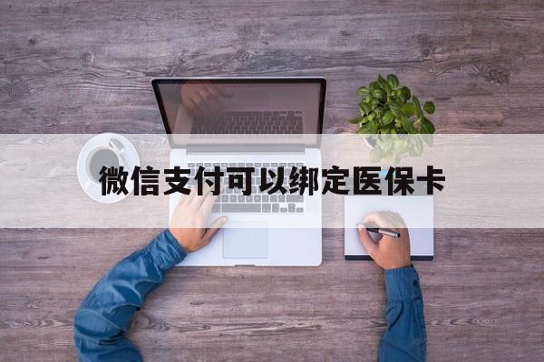 重庆最新微信支付可以绑定医保卡方法分析(最方便真实的重庆微信可以绑医保吗方法)