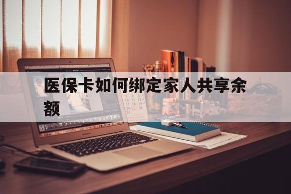 重庆最新医保卡如何绑定家人共享余额方法分析(最方便真实的重庆医保卡怎么绑定家人医保卡方法)