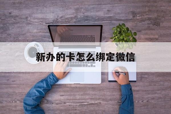 重庆最新新办的卡怎么绑定微信方法分析(最方便真实的重庆新办的卡怎么注册微信方法)