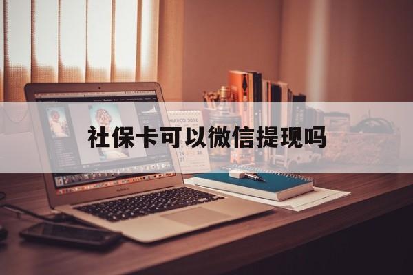 重庆最新社保卡可以微信提现吗方法分析(最方便真实的重庆社保卡可以长期存钱吗方法)