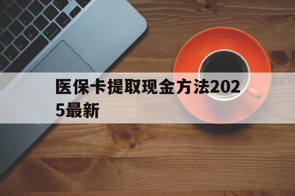 重庆最新医保卡提取现金方法2025最新方法分析(最方便真实的重庆医保卡如何提现?方法)