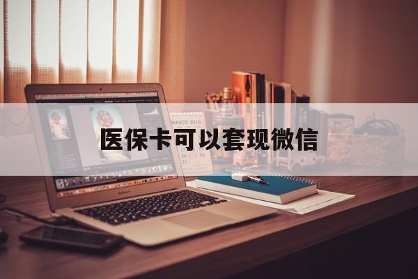 重庆最新医保卡可以套现微信方法分析(最方便真实的重庆医保卡提现套取微信方法)