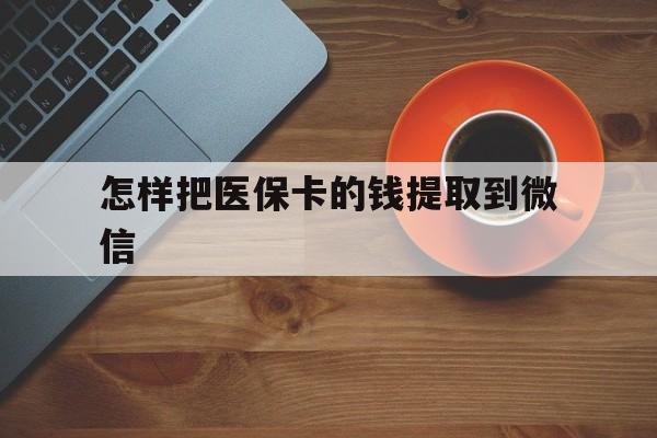 重庆最新怎样把医保卡的钱提取到微信方法分析(最方便真实的重庆怎样把医保卡的钱提取到微信里方法)