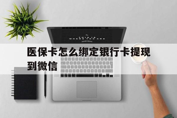 重庆最新医保卡怎么绑定银行卡提现到微信方法分析(最方便真实的重庆医保卡怎么绑定转账方法)