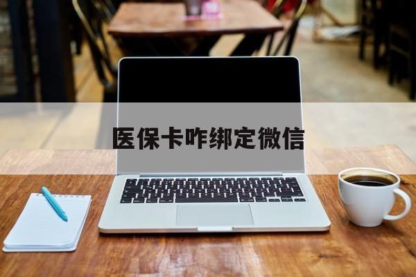 重庆最新医保卡咋绑定微信方法分析(最方便真实的重庆医保卡咋绑定微信支付方法)