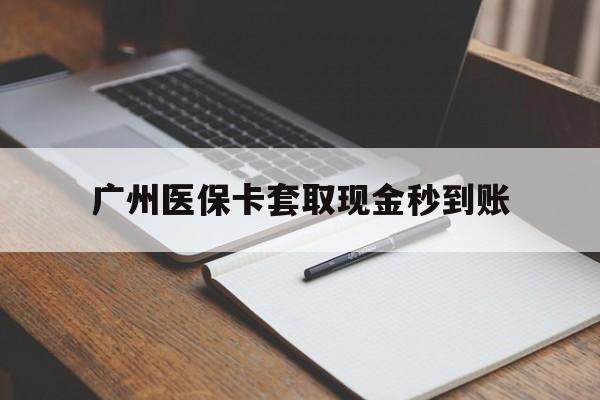 重庆最新广州医保卡套取现金秒到账方法分析(最方便真实的重庆医保卡套现案例2024方法)