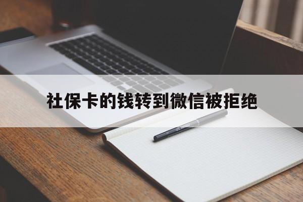 重庆最新社保卡的钱转到微信被拒绝方法分析(最方便真实的重庆社保卡转进去的钱转不出来了怎么办?方法)