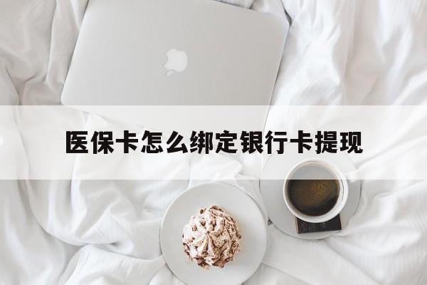 重庆最新医保卡怎么绑定银行卡提现方法分析(最方便真实的重庆医保卡怎么绑定银行卡提现不了方法)