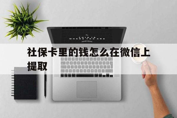 重庆最新社保卡里的钱怎么在微信上提取方法分析(最方便真实的重庆社保卡怎么取钱到微信方法)