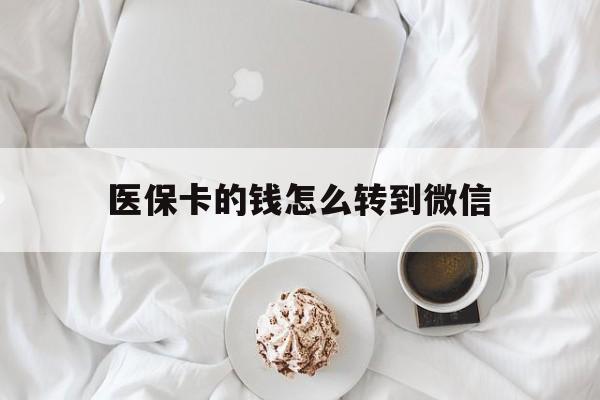 重庆最新医保卡的钱怎么转到微信方法分析(最方便真实的重庆医保卡有几千块钱怎么取出来方法)