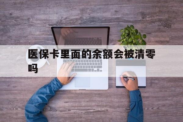 重庆最新医保卡里面的余额会被清零吗方法分析(最方便真实的重庆医保卡的钱会不会清零方法)