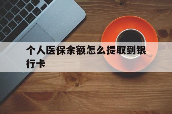 重庆最新个人医保余额怎么提取到银行卡方法分析(最方便真实的重庆医保个人账号余额怎么取现方法)