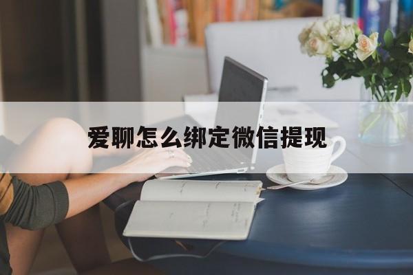 重庆最新爱聊怎么绑定微信提现方法分析(最方便真实的重庆爱聊如何绑定微信方法)