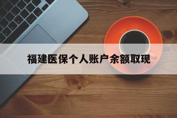 重庆最新福建医保个人账户余额取现方法分析(最方便真实的重庆福建医保提现方法)