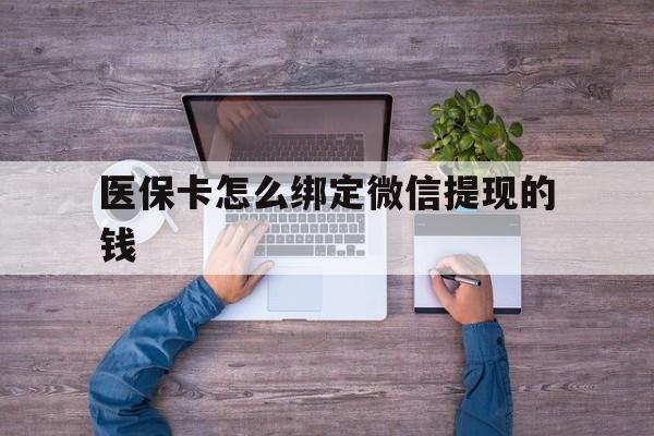 重庆最新医保卡怎么绑定微信提现的钱方法分析(最方便真实的重庆医保卡怎么绑定在微信上方法)