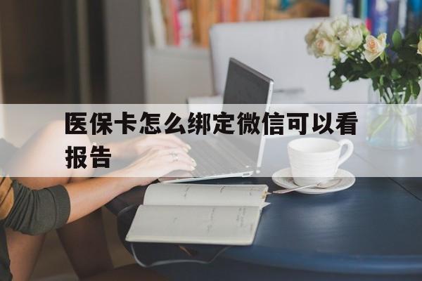 重庆最新医保卡怎么绑定微信可以看报告方法分析(最方便真实的重庆医保卡在微信哪里绑定方法)