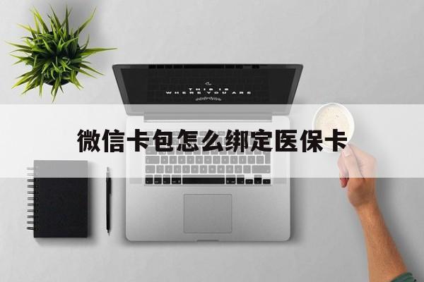 重庆最新微信卡包怎么绑定医保卡方法分析(最方便真实的重庆微信医保卡怎么绑定银行卡方法)